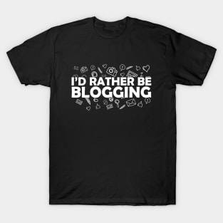 Blogger - I'd rather be blogging T-Shirt